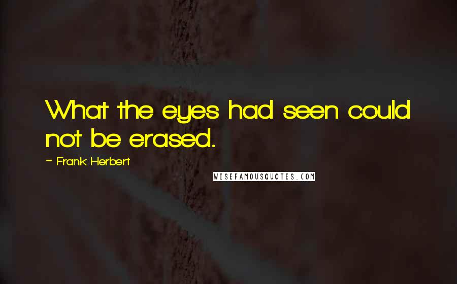 Frank Herbert Quotes: What the eyes had seen could not be erased.