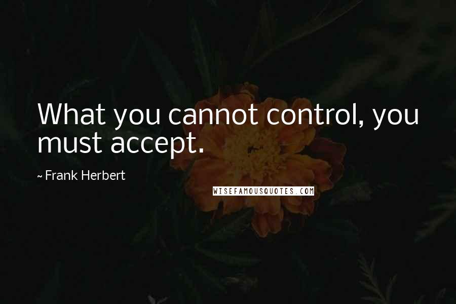 Frank Herbert Quotes: What you cannot control, you must accept.