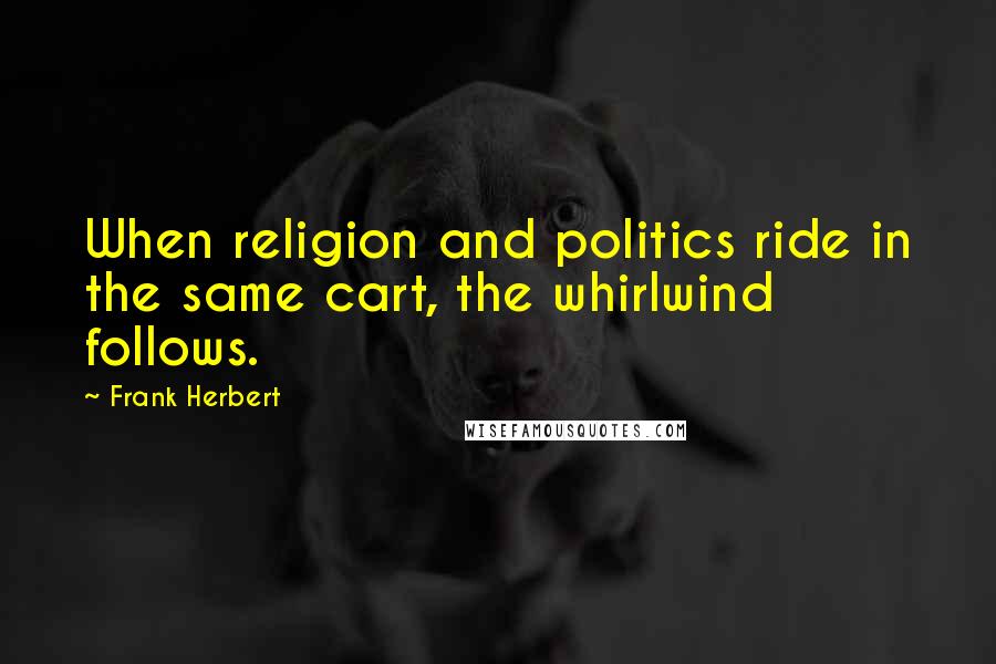 Frank Herbert Quotes: When religion and politics ride in the same cart, the whirlwind follows.