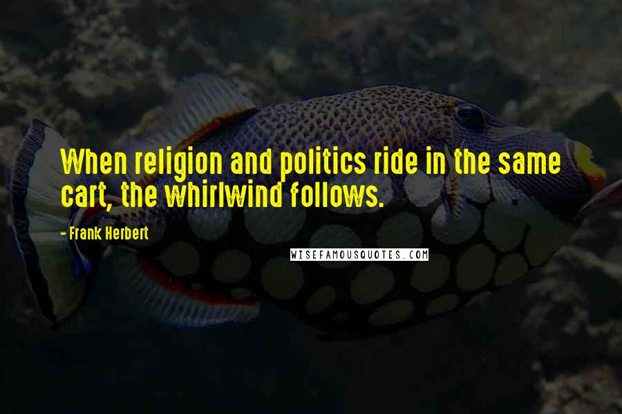 Frank Herbert Quotes: When religion and politics ride in the same cart, the whirlwind follows.