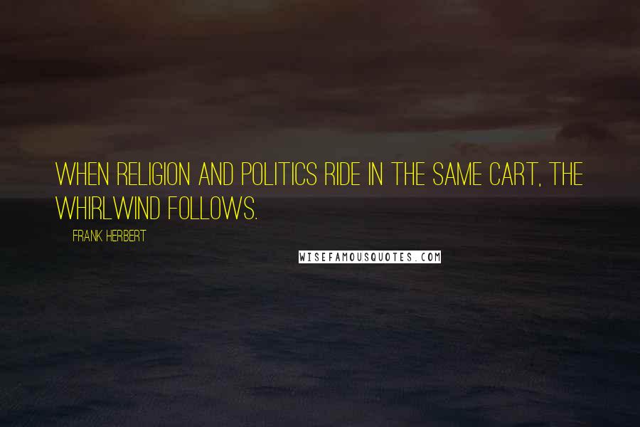 Frank Herbert Quotes: When religion and politics ride in the same cart, the whirlwind follows.