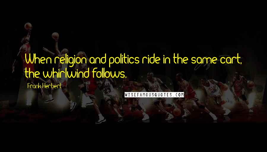 Frank Herbert Quotes: When religion and politics ride in the same cart, the whirlwind follows.
