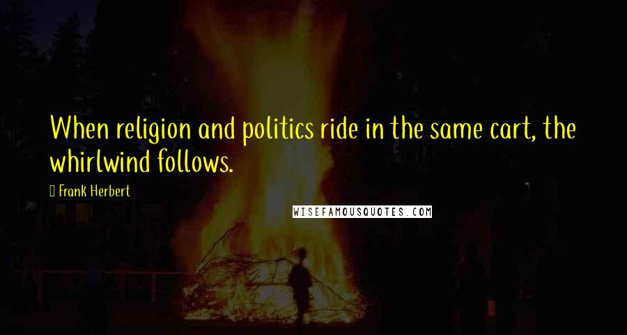 Frank Herbert Quotes: When religion and politics ride in the same cart, the whirlwind follows.