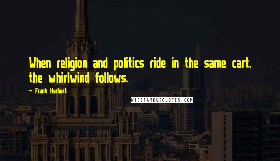 Frank Herbert Quotes: When religion and politics ride in the same cart, the whirlwind follows.