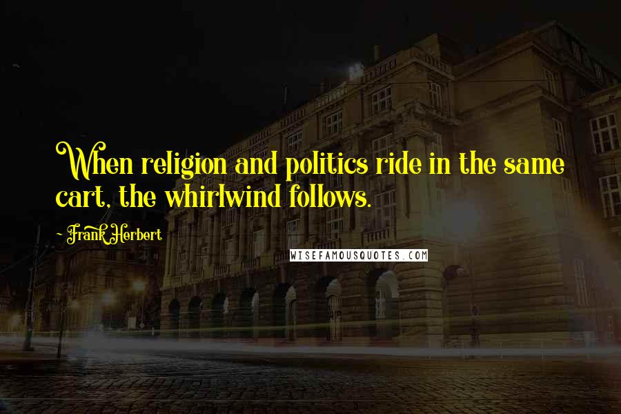 Frank Herbert Quotes: When religion and politics ride in the same cart, the whirlwind follows.