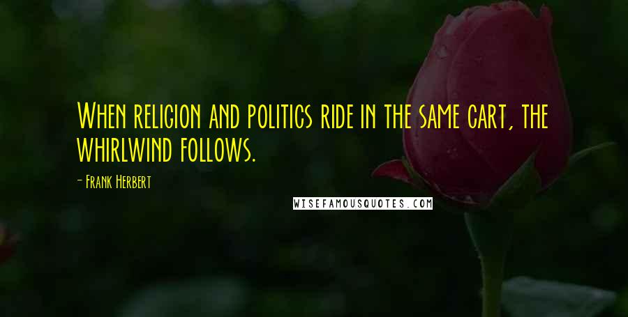 Frank Herbert Quotes: When religion and politics ride in the same cart, the whirlwind follows.