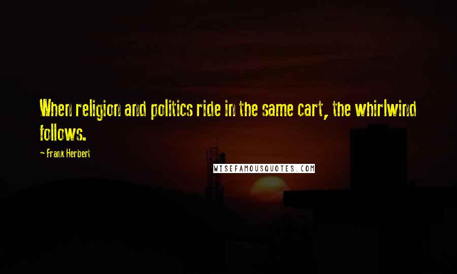 Frank Herbert Quotes: When religion and politics ride in the same cart, the whirlwind follows.
