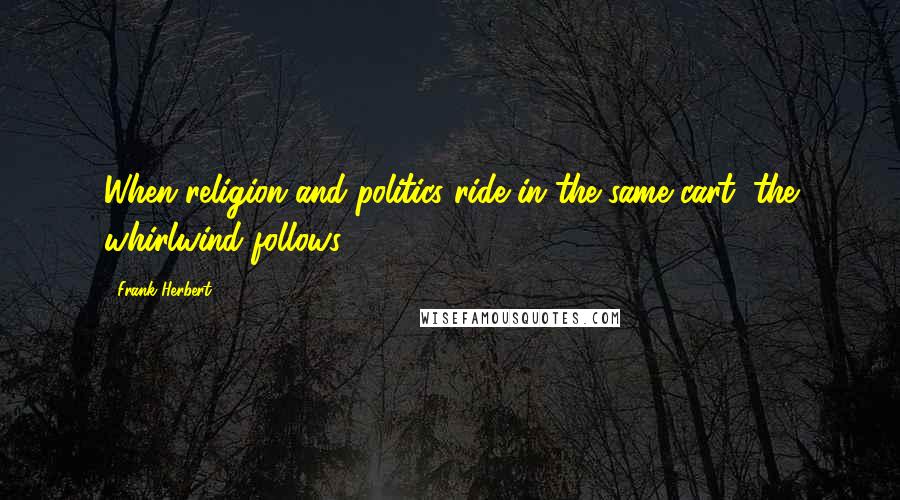 Frank Herbert Quotes: When religion and politics ride in the same cart, the whirlwind follows.