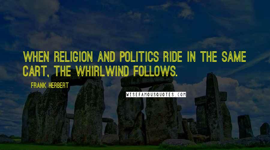 Frank Herbert Quotes: When religion and politics ride in the same cart, the whirlwind follows.