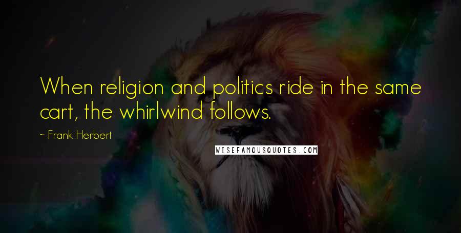 Frank Herbert Quotes: When religion and politics ride in the same cart, the whirlwind follows.