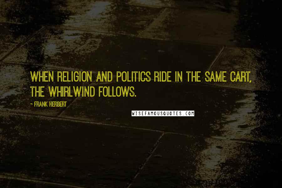 Frank Herbert Quotes: When religion and politics ride in the same cart, the whirlwind follows.