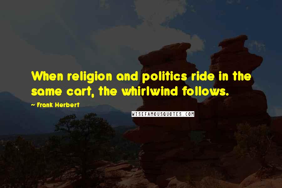 Frank Herbert Quotes: When religion and politics ride in the same cart, the whirlwind follows.