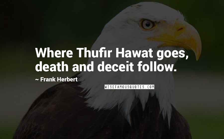 Frank Herbert Quotes: Where Thufir Hawat goes, death and deceit follow.