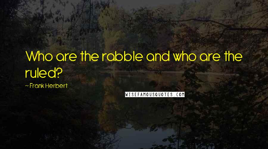 Frank Herbert Quotes: Who are the rabble and who are the ruled?