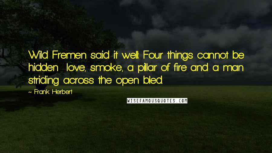 Frank Herbert Quotes: Wild Fremen said it well: Four things cannot be hidden love, smoke, a pillar of fire and a man striding across the open bled.
