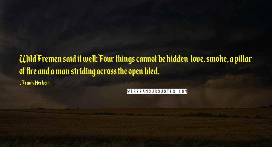 Frank Herbert Quotes: Wild Fremen said it well: Four things cannot be hidden love, smoke, a pillar of fire and a man striding across the open bled.