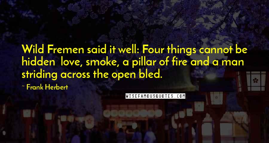 Frank Herbert Quotes: Wild Fremen said it well: Four things cannot be hidden love, smoke, a pillar of fire and a man striding across the open bled.