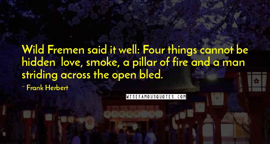 Frank Herbert Quotes: Wild Fremen said it well: Four things cannot be hidden  love, smoke, a pillar of fire and a man striding across the open bled.