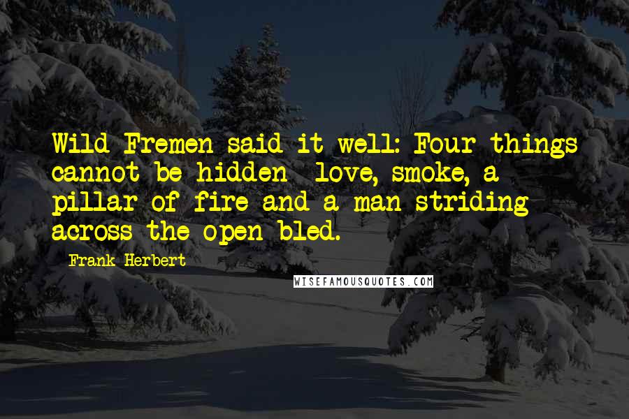 Frank Herbert Quotes: Wild Fremen said it well: Four things cannot be hidden love, smoke, a pillar of fire and a man striding across the open bled.