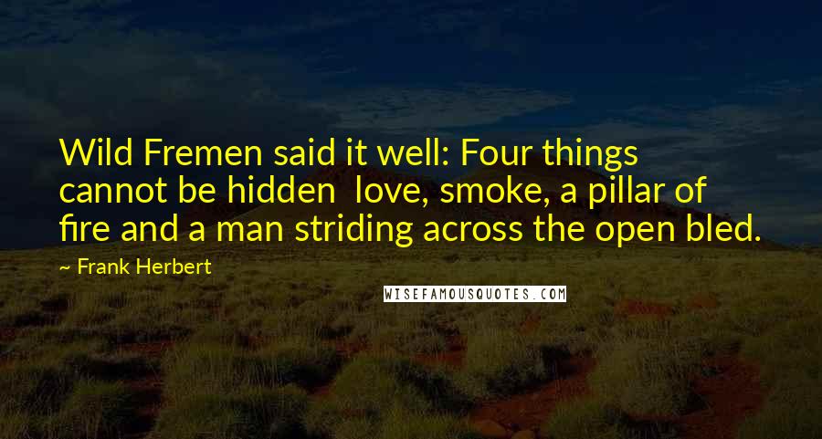 Frank Herbert Quotes: Wild Fremen said it well: Four things cannot be hidden love, smoke, a pillar of fire and a man striding across the open bled.