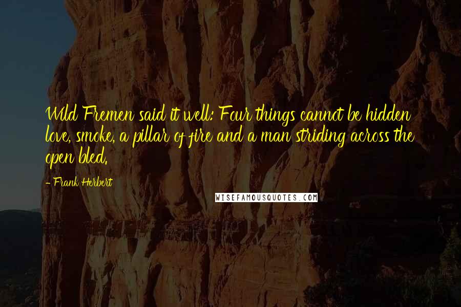 Frank Herbert Quotes: Wild Fremen said it well: Four things cannot be hidden  love, smoke, a pillar of fire and a man striding across the open bled.
