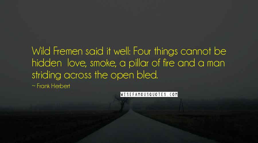 Frank Herbert Quotes: Wild Fremen said it well: Four things cannot be hidden love, smoke, a pillar of fire and a man striding across the open bled.