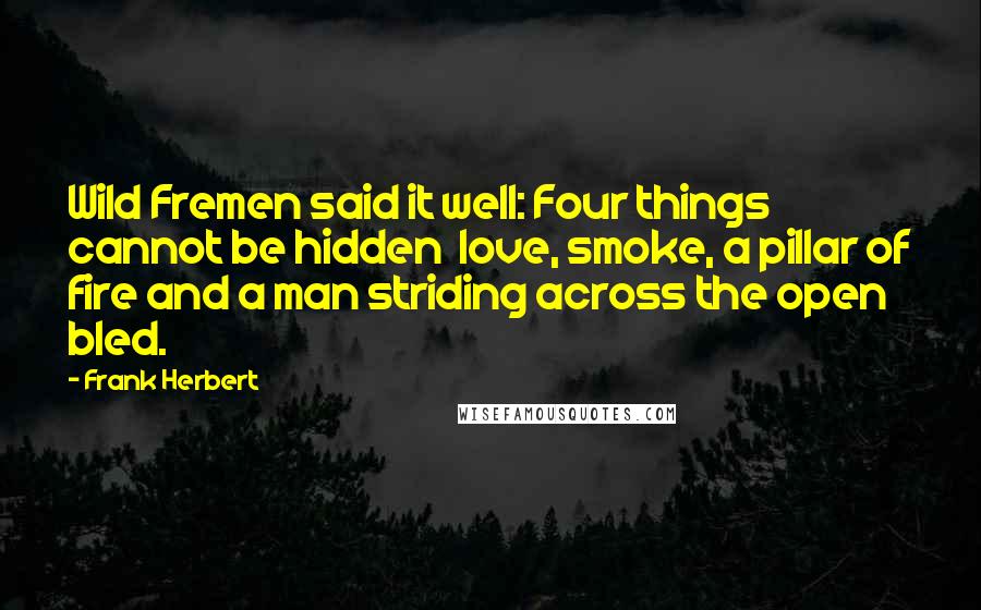 Frank Herbert Quotes: Wild Fremen said it well: Four things cannot be hidden love, smoke, a pillar of fire and a man striding across the open bled.
