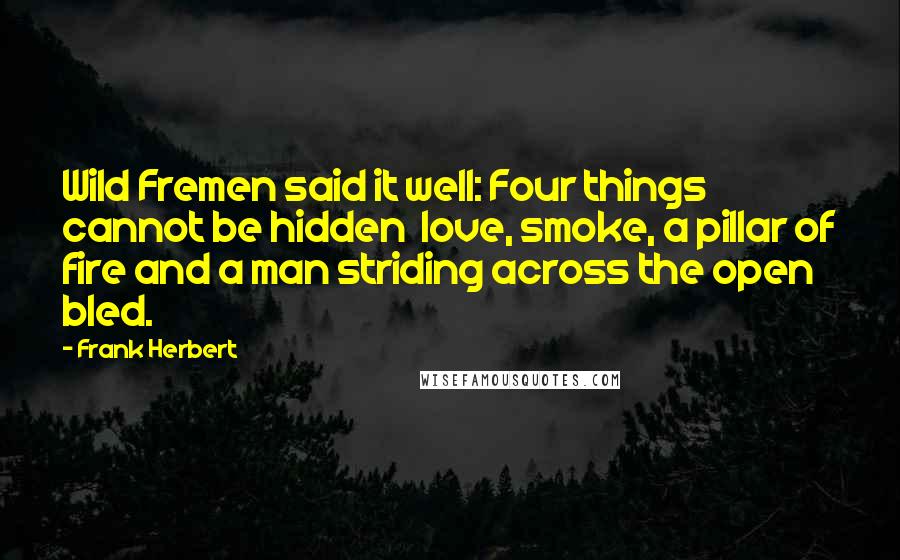 Frank Herbert Quotes: Wild Fremen said it well: Four things cannot be hidden  love, smoke, a pillar of fire and a man striding across the open bled.