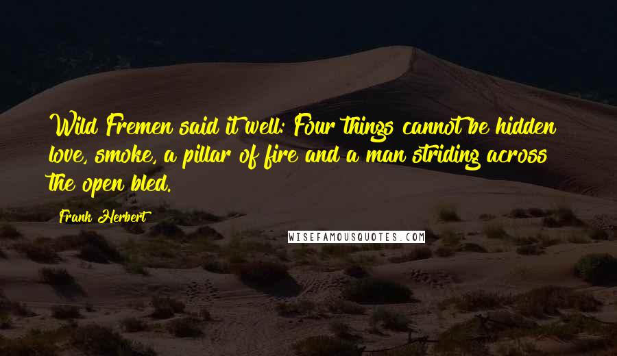 Frank Herbert Quotes: Wild Fremen said it well: Four things cannot be hidden love, smoke, a pillar of fire and a man striding across the open bled.