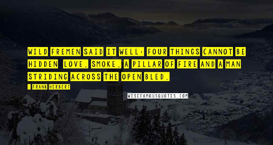 Frank Herbert Quotes: Wild Fremen said it well: Four things cannot be hidden  love, smoke, a pillar of fire and a man striding across the open bled.
