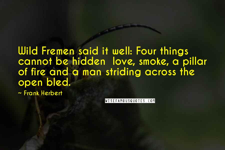 Frank Herbert Quotes: Wild Fremen said it well: Four things cannot be hidden love, smoke, a pillar of fire and a man striding across the open bled.