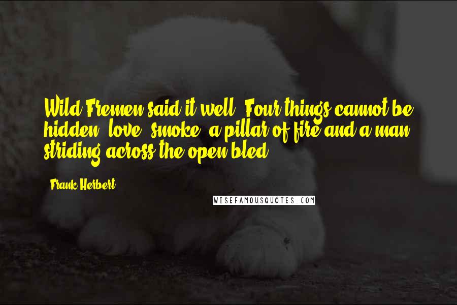Frank Herbert Quotes: Wild Fremen said it well: Four things cannot be hidden  love, smoke, a pillar of fire and a man striding across the open bled.