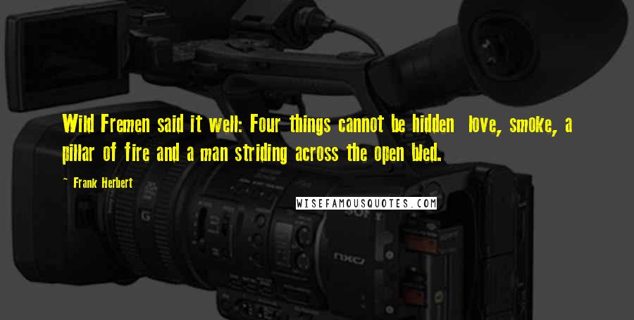 Frank Herbert Quotes: Wild Fremen said it well: Four things cannot be hidden love, smoke, a pillar of fire and a man striding across the open bled.
