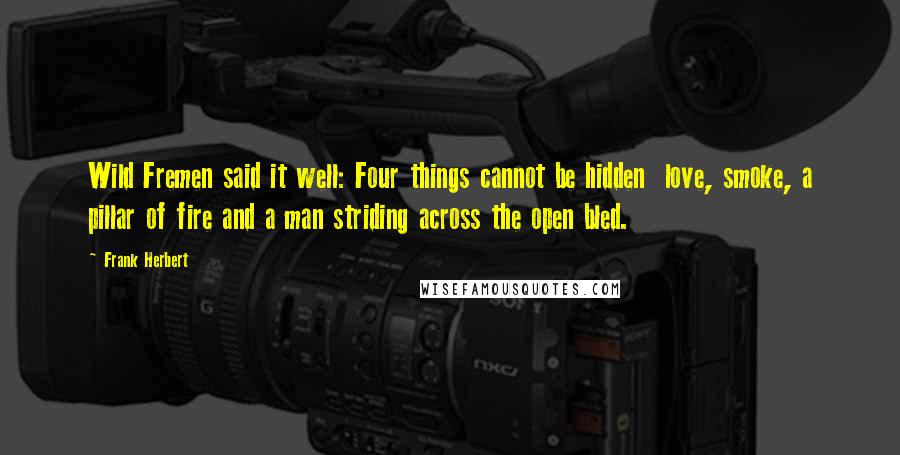 Frank Herbert Quotes: Wild Fremen said it well: Four things cannot be hidden  love, smoke, a pillar of fire and a man striding across the open bled.