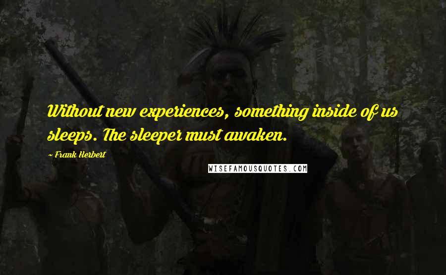 Frank Herbert Quotes: Without new experiences, something inside of us sleeps. The sleeper must awaken.