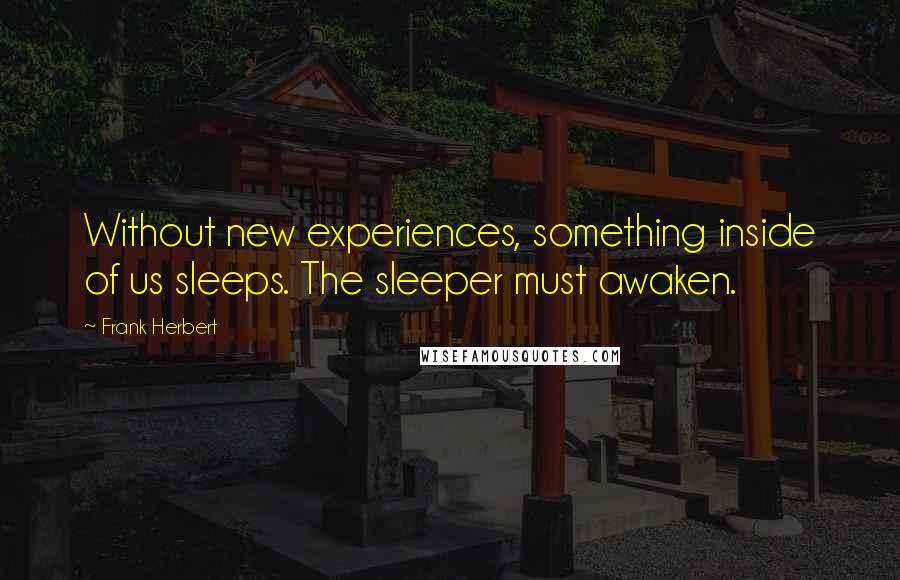 Frank Herbert Quotes: Without new experiences, something inside of us sleeps. The sleeper must awaken.