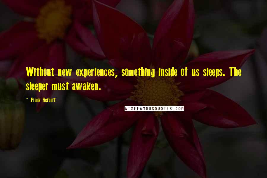 Frank Herbert Quotes: Without new experiences, something inside of us sleeps. The sleeper must awaken.