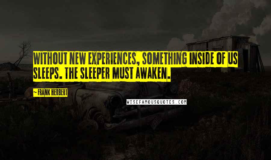 Frank Herbert Quotes: Without new experiences, something inside of us sleeps. The sleeper must awaken.