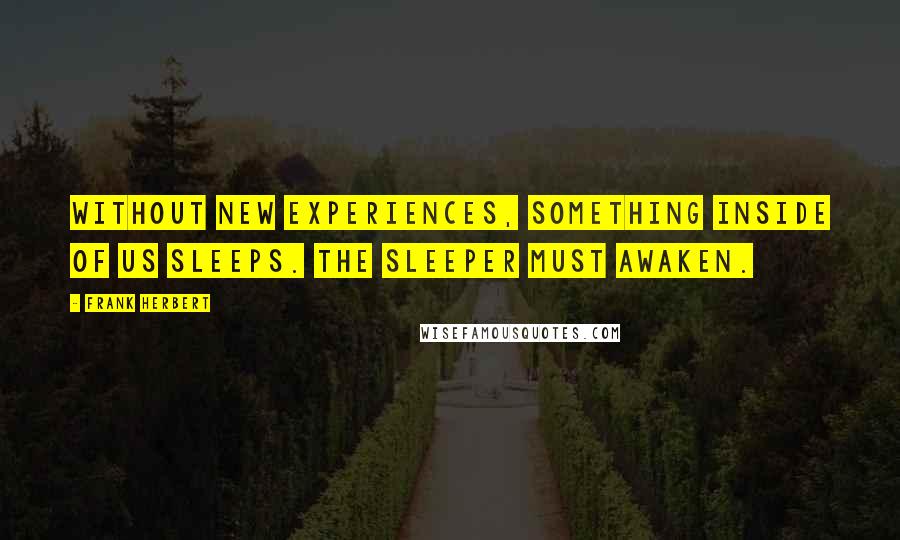 Frank Herbert Quotes: Without new experiences, something inside of us sleeps. The sleeper must awaken.