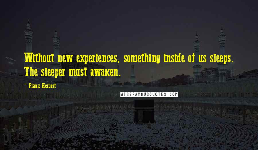 Frank Herbert Quotes: Without new experiences, something inside of us sleeps. The sleeper must awaken.