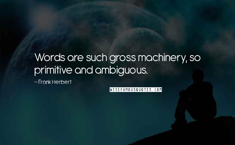 Frank Herbert Quotes: Words are such gross machinery, so primitive and ambiguous.