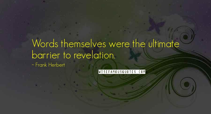 Frank Herbert Quotes: Words themselves were the ultimate barrier to revelation.
