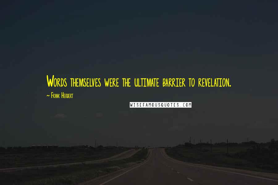 Frank Herbert Quotes: Words themselves were the ultimate barrier to revelation.