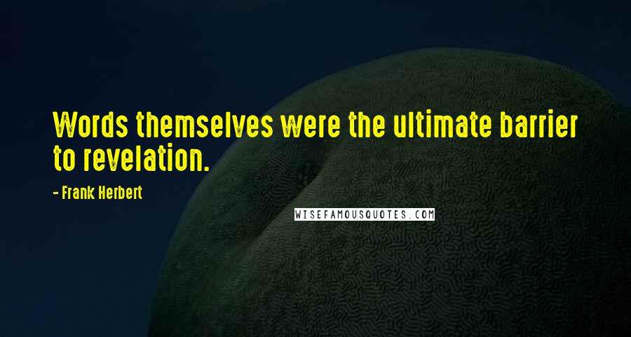 Frank Herbert Quotes: Words themselves were the ultimate barrier to revelation.