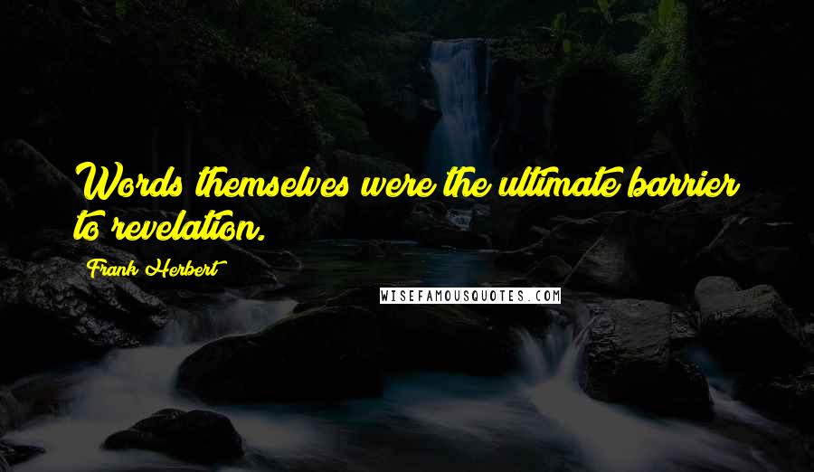 Frank Herbert Quotes: Words themselves were the ultimate barrier to revelation.