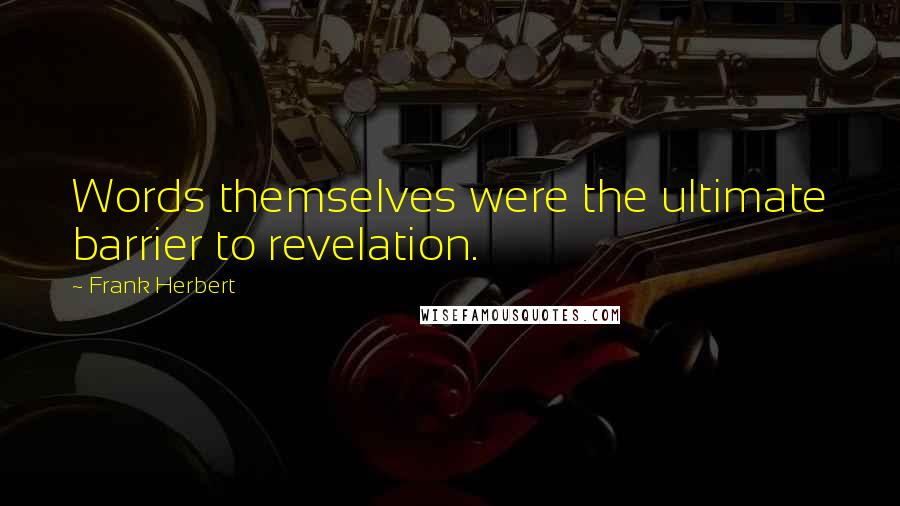 Frank Herbert Quotes: Words themselves were the ultimate barrier to revelation.