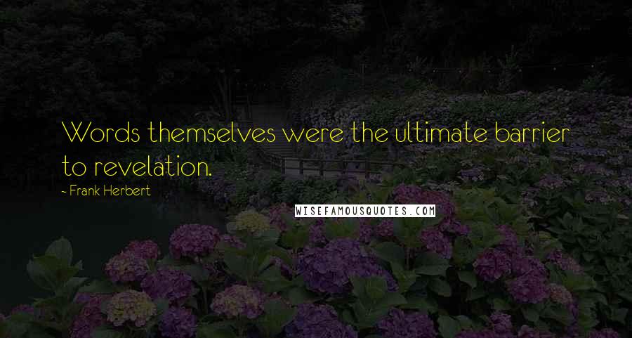 Frank Herbert Quotes: Words themselves were the ultimate barrier to revelation.