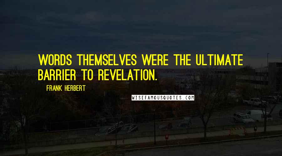 Frank Herbert Quotes: Words themselves were the ultimate barrier to revelation.