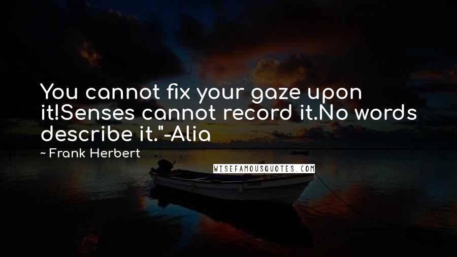 Frank Herbert Quotes: You cannot fix your gaze upon it!Senses cannot record it.No words describe it."-Alia