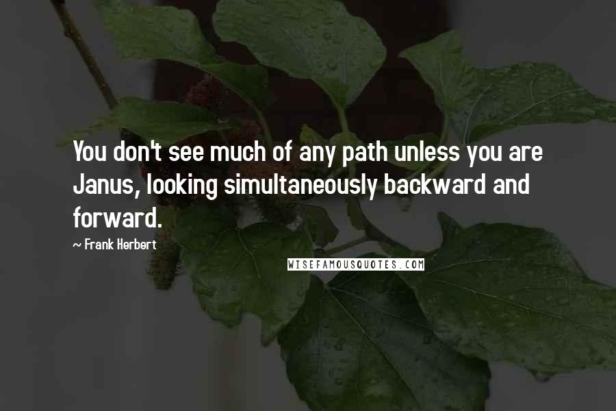 Frank Herbert Quotes: You don't see much of any path unless you are Janus, looking simultaneously backward and forward.